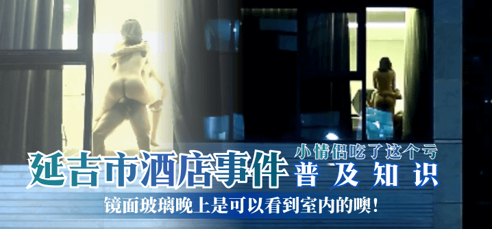 【普及知識】延吉市酒店事件-鏡面玻璃晚上是可以看到室內的噢！小情侶吃了這個虧！
