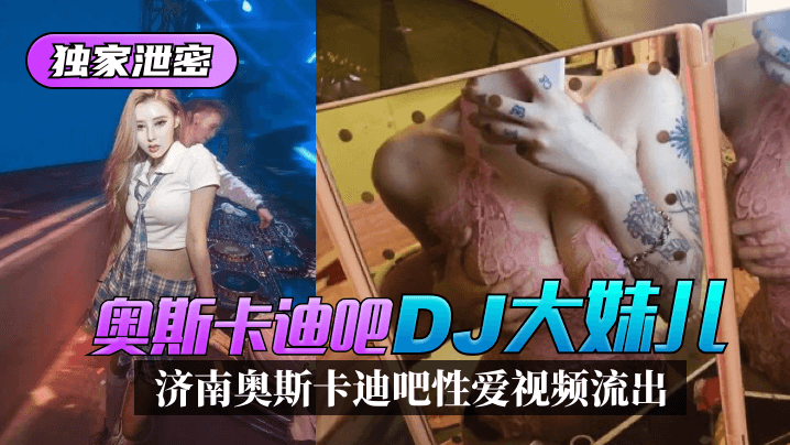【独家泄密】济南奥斯卡迪吧“DJ大妹儿”性爱视频流出！-www
