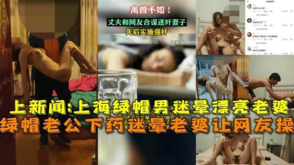 上海綠帽老公下藥迷暈漂亮老婆讓網友操視頻流出上新聞