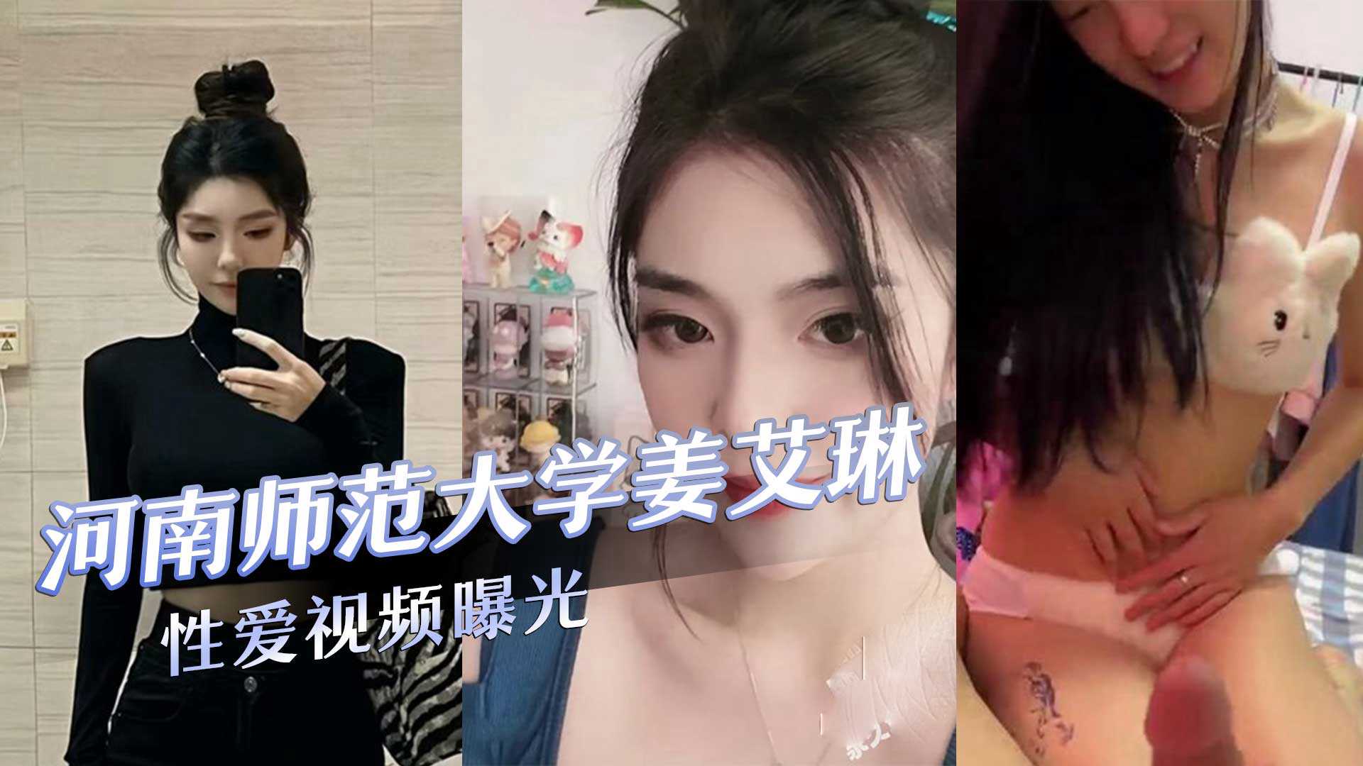 河南师范大学气质校花‘姜艾琳’劈腿，被两名男友发现，校外男友还将性爱视频曝光！