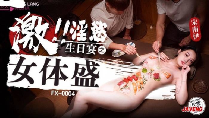 放浪傳媒FX-0004-淫慾生日宴之女體盛