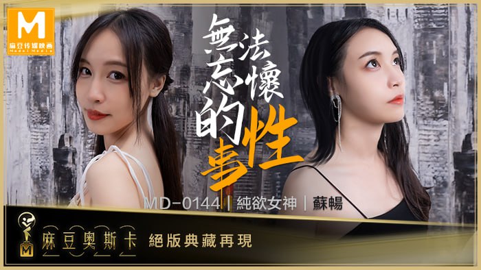 无法忘怀的性事 女神苏畅强势回归！ MD-0144【2021最新国产色网在线播放】