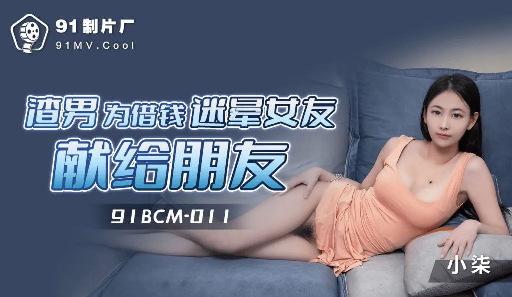 91BCM011 渣男為借錢迷暈女友獻身朋友