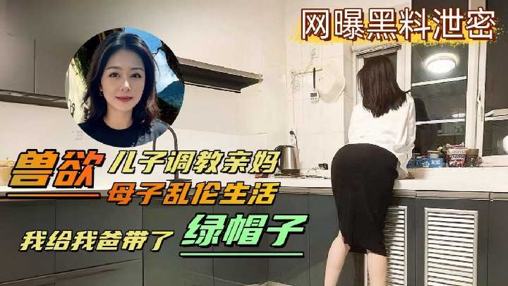 变态儿子背着老爸调教亲妈 给老爸带绿帽子